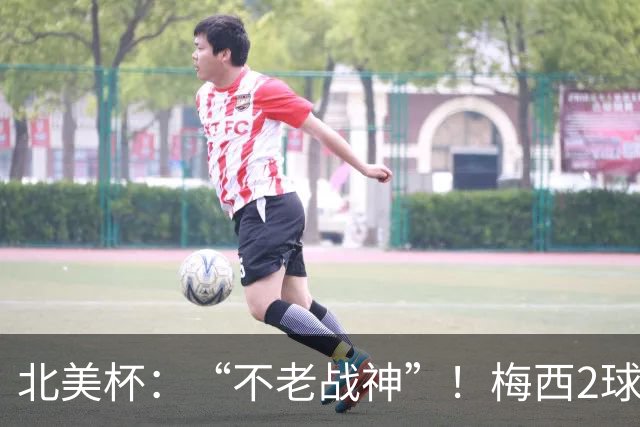 北美杯：“不老战神”！梅西2球1助，解锁921球，迈阿密惊天逆转