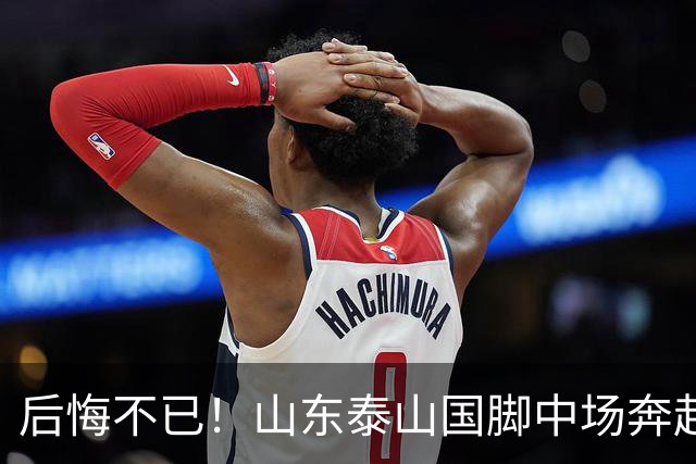 后悔不已！山东泰山国脚中场奔赴云南玉昆追逐机会，4场赛事仅仅登场1分钟